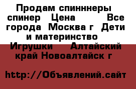 Продам спинннеры, спинер › Цена ­ 150 - Все города, Москва г. Дети и материнство » Игрушки   . Алтайский край,Новоалтайск г.